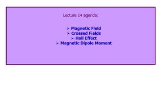 Lecture 14 agenda:
 Magnetic Field
 Crossed Fields
 Hall Effect
 Magnetic Dipole Moment
 