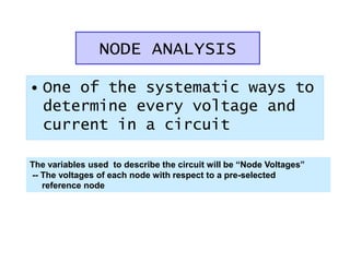 NODE ANALYSIS
• One of the systematic ways to
determine every voltage and
current in a circuit
The variables used to describe the circuit will be “Node Voltages”
-- The voltages of each node with respect to a pre-selected
reference node
 