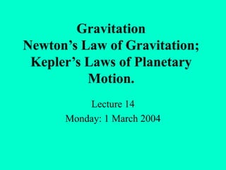 Gravitation
Newton’s Law of Gravitation;
Kepler’s Laws of Planetary
Motion.
Lecture 14
Monday: 1 March 2004
 