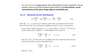 If a reverse‐biased voltage greater than a few tenths of a volt is applied to the pn
junction, then we see from Equations (8.6) and (8.7) that the minority carrier
concentrations at the space charge edge are essentially zero.
8.1.4 Minority Carrier Distribution
11
 