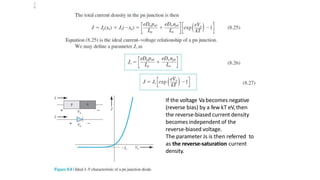 If the voltage Va becomes negative
(reverse bias) by a few kT eV,then
the reverse‐biased current density
becomes independent of the
reverse‐biased voltage.
The parameter Js is then referred to
as the reverse‐saturation current
density.
1
6
 
