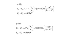  
17
10
n side
10
ln 0.0259 ln
1.5 10
0.407 eV
d
F Fi
i
F Fi
N
E E kT
n
E E
   
  
   

 
 
 
 
15
10
p side
5 10
ln 0.0259 ln
1.5 10
0.329 eV
a
Fi F
i
Fi F
N
E E kT
n
E E
   

  
   

 
 
 
 