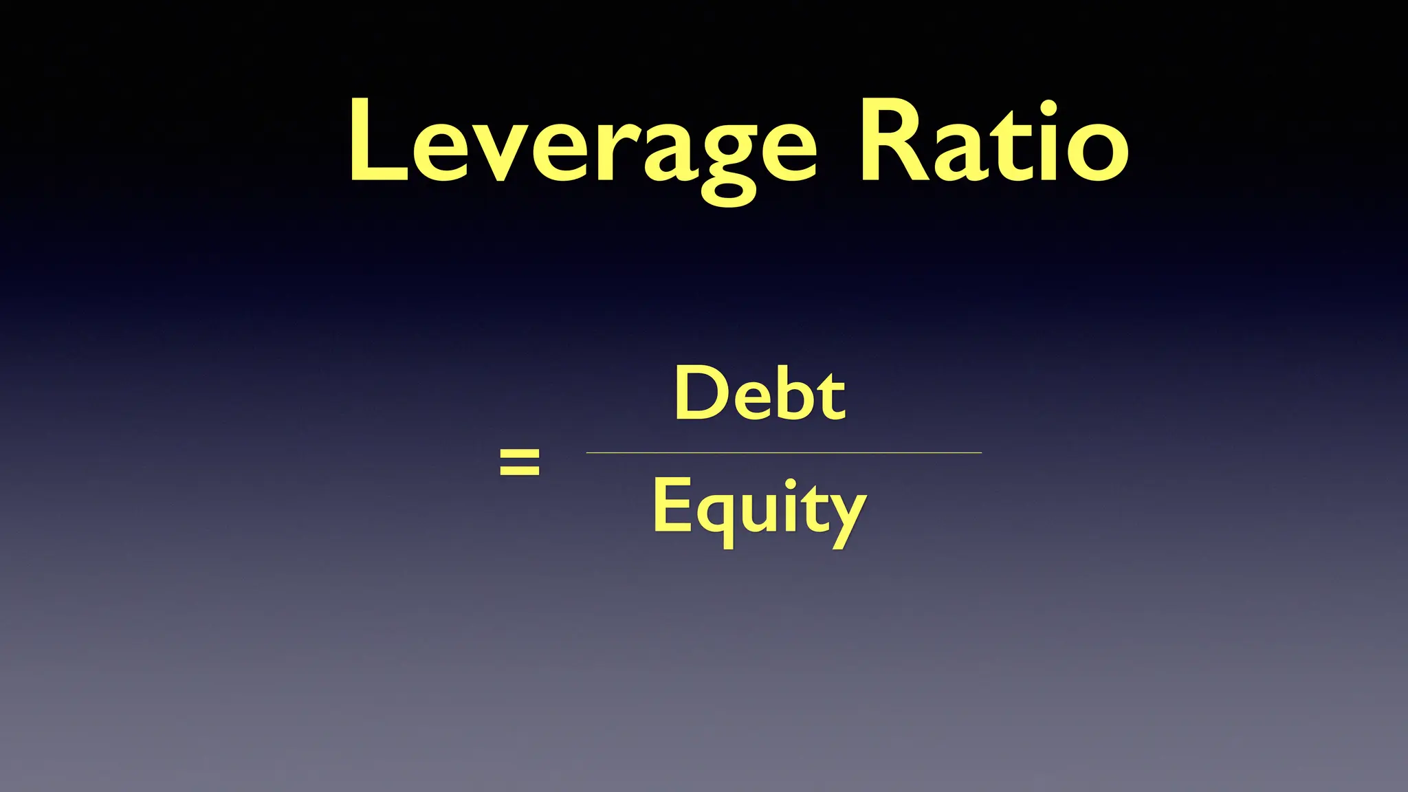 Debt
Equity
=
Leverage Ratio
 