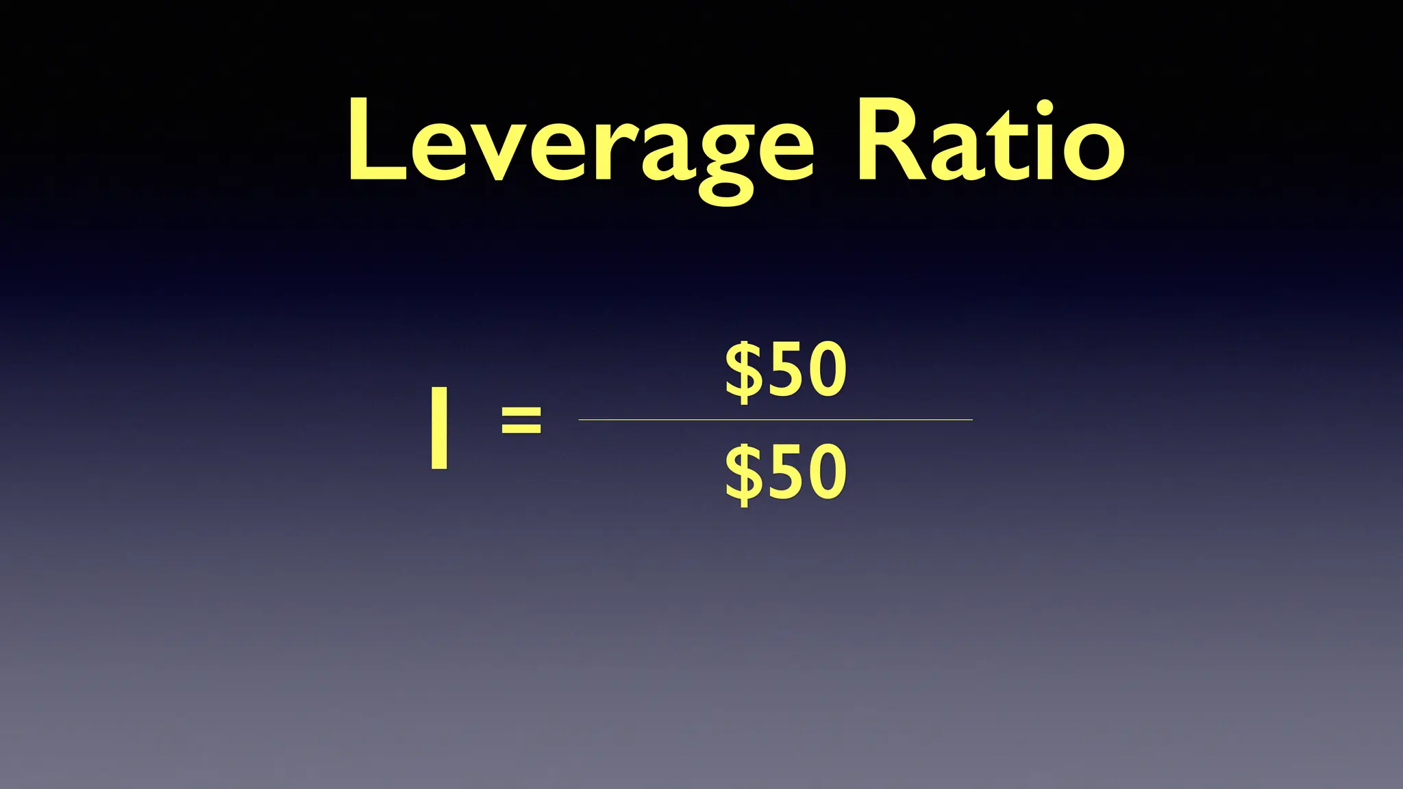 $50
$50
=
1
Leverage Ratio
 
