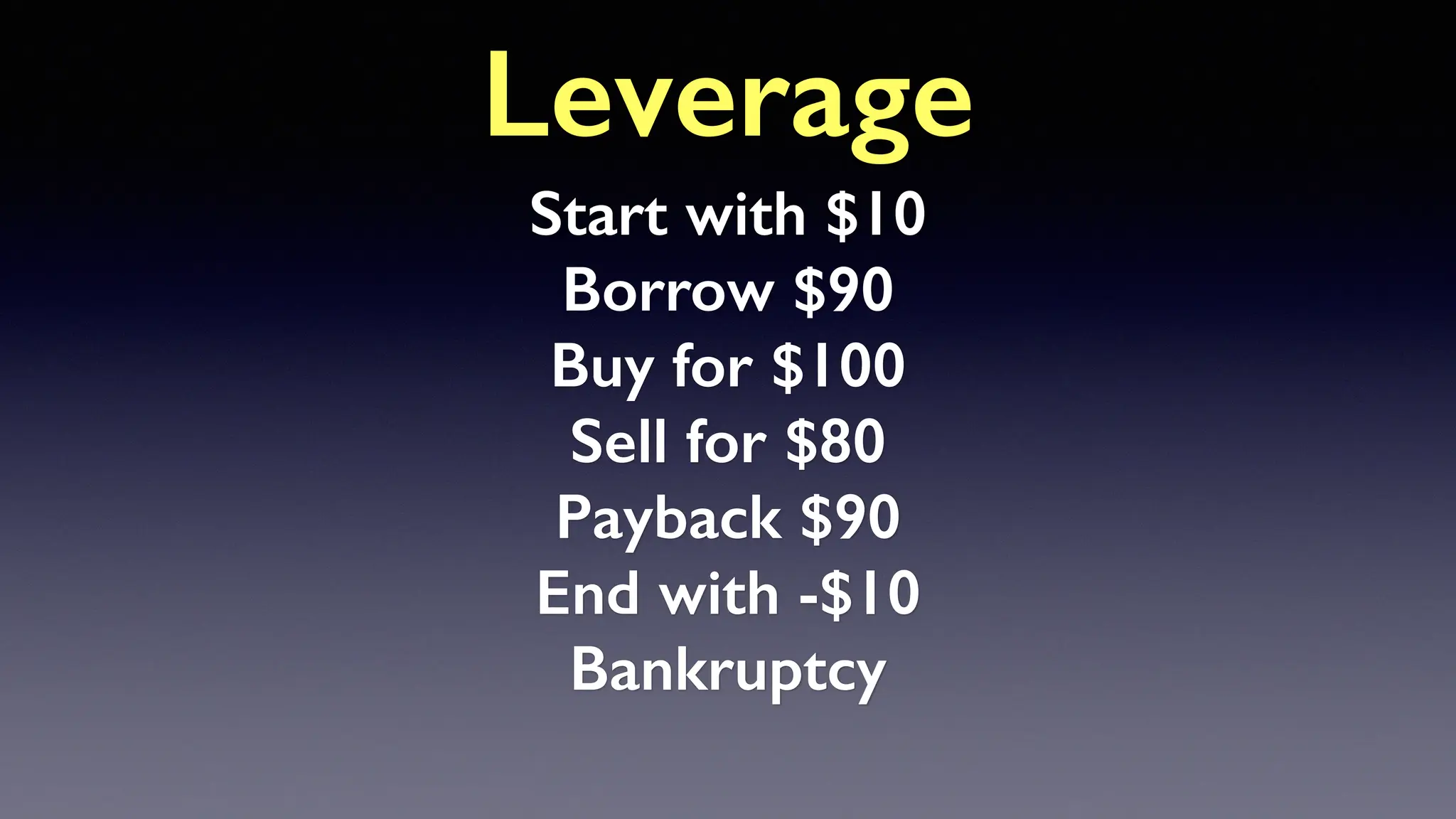 Leverage
Start with $10
Borrow $90
Buy for $100
Sell for $80
Payback $90
End with -$10
Bankruptcy
 