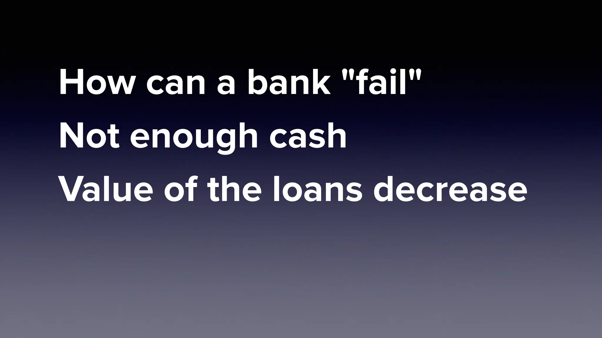How can a bank "fail"
Not enough cash
Value of the loans decrease
 