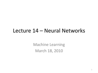 Lecture 14 – Neural Networks
Machine Learning
March 18, 2010
1
 