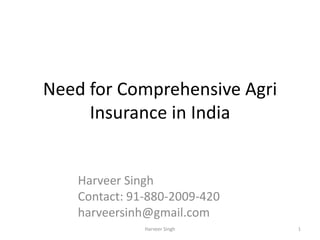 Need for Comprehensive Agri
Insurance in India
Harveer Singh
Contact: 91-880-2009-420
harveersinh@gmail.com
Harveer Singh 1
 