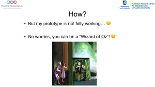 How?
§ But my prototype is not fully working… 😞
§ No worries, you can be a “Wizard of Oz”! 😉
 