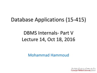 Database Applications (15-415)
DBMS Internals- Part V
Lecture 14, Oct 18, 2016
Mohammad Hammoud
 