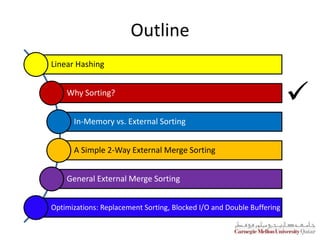 Outline
Linear Hashing
Why Sorting?
In-Memory vs. External Sorting
A Simple 2-Way External Merge Sorting
General External Merge Sorting
Optimizations: Replacement Sorting, Blocked I/O and Double Buffering

 