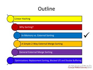 Outline
Linear Hashing
Why Sorting?
In-Memory vs. External Sorting
A Simple 2-Way External Merge Sorting
General External Merge Sorting
Optimizations: Replacement Sorting, Blocked I/O and Double Buffering

 