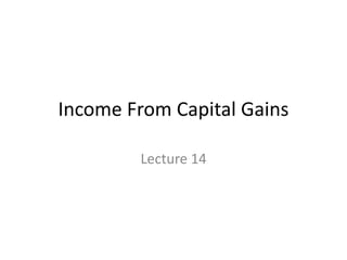 Income From Capital Gains 
Lecture 14 
 