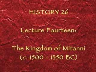 HISTORY 26 Lecture Fourteen: The Kingdom of Mitanni ( c . 1500 - 1350 BC) 