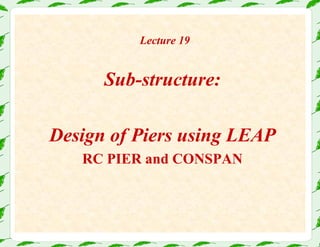 Lecture 19
Sub-structure:
Design of Piers using LEAP
RC PIER and CONSPAN
 