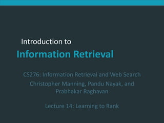 Introduction to Information Retrieval
Introduction to
Information Retrieval
CS276: Information Retrieval and Web Search
Christopher Manning, Pandu Nayak, and
Prabhakar Raghavan
Lecture 14: Learning to Rank
 