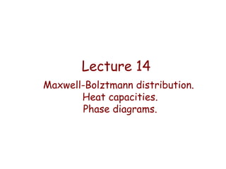 Lecture 14
Maxwell-Bolztmann distribution.
Heat capacities.
Phase diagrams.

 