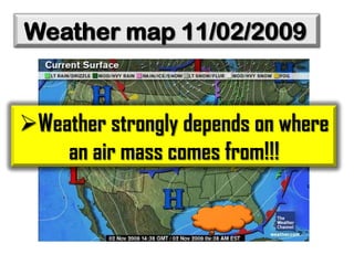 Weather map 11/02/2009

Weather strongly depends on where
an air mass comes from!!!

 