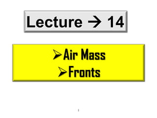 Lecture  14
Air Mass
Fronts
1

 