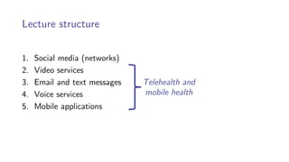 Lecture structure
1. Social media (networks)
2. Video services
3. Email and text messages
4. Voice services
5. Mobile applications
Telehealth and
mobile health
 