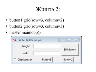 Жишээ 2:
• button1.grid(row=3, column=2)
• button2.grid(row=3, column=3)
• master.mainloop()
 