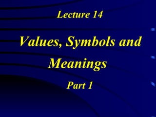 Lecture 14 Values, Symbols and Meanings   Part 1 