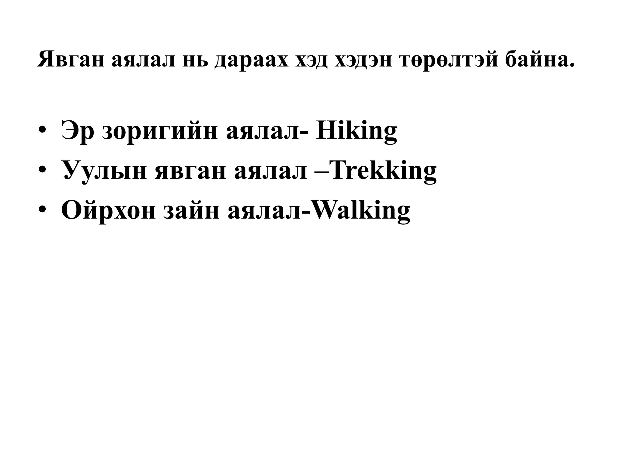 Явган аялал нь дараах хэд хэдэн төрөлтэй байна.

• Эр зоригийн аялал- Hiking
• Уулын явган аялал –Trekking
• Ойрхон зайн аялал-Walking

 