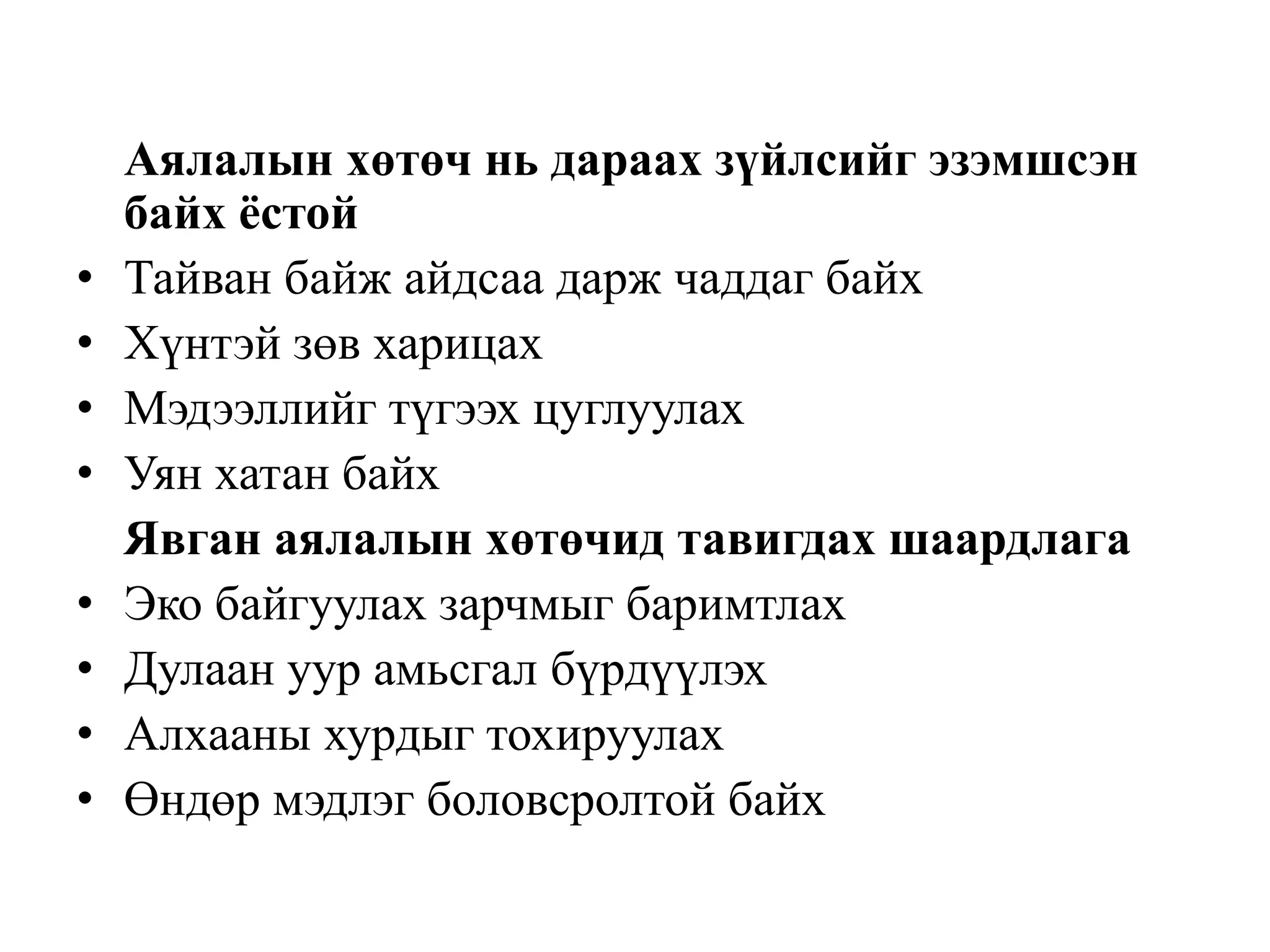•
•
•
•
•
•
•
•

Аялалын хөтөч нь дараах зүйлсийг эзэмшсэн
байх ёстой
Тайван байж айдсаа дарж чаддаг байх
Хүнтэй зөв харицах
Мэдээллийг түгээх цуглуулах
Уян хатан байх
Явган аялалын хөтөчид тавигдах шаардлага
Эко байгуулах зарчмыг баримтлах
Дулаан уур амьсгал бүрдүүлэх
Алхааны хурдыг тохируулах
Өндөр мэдлэг боловсролтой байх

 