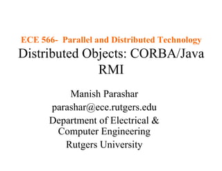ECE 566- Parallel and Distributed Technology
Distributed Objects: CORBA/Java
              RMI
          Manish Parashar
      parashar@ece.rutgers.edu
      Department of Electrical &
       Computer Engineering
         Rutgers University
 