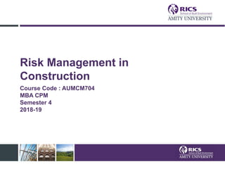 Risk Management in
Construction
Course Code : AUMCM704
MBA CPM
Semester 4
2018-19
 