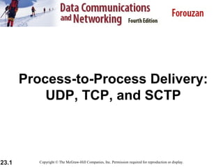 23.1
Process-to-Process Delivery:
UDP, TCP, and SCTP
Copyright © The McGraw-Hill Companies, Inc. Permission required for reproduction or display.
 