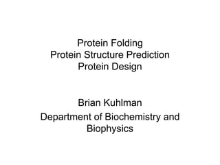 Protein Folding
Protein Structure Prediction
Protein Design
Brian Kuhlman
Department of Biochemistry and
Biophysics
 