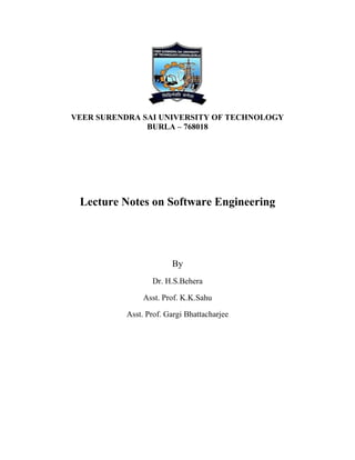 VEER SURENDRA SAI UNIVERSITY OF TECHNOLOGY
BURLA – 768018
Lecture Notes on Software Engineering
By
Dr. H.S.Behera
Asst. Prof. K.K.Sahu
Asst. Prof. Gargi Bhattacharjee
 