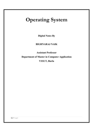 1 | P a g e
Operating System
Digital Notes By
BIGHNARAJ NAIK
Assistant Professor
Department of Master in Computer Application
VSSUT, Burla
 