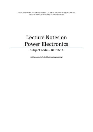 VEER SURENDRA SAI UNIVERSITY OF TECHNOLOGY BURLA, ODISHA, INDIA
DEPARTMENT OF ELECTRICAL ENGINEERING
Lecture Notes on
Power Electronics
Subject code – BEE1602
6th Semester B.Tech. (Electrical Engineering)
 