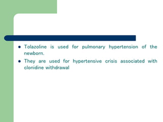  Tolazoline is used for pulmonary hypertension of the
newborn.
 They are used for hypertensive crisis associated with
clonidine withdrawal
 