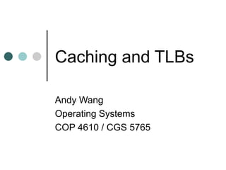 Caching and TLBs Andy Wang Operating Systems COP 4610 / CGS 5765 