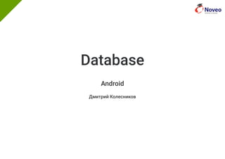 Database
Android
Дмитрий Колесников
 