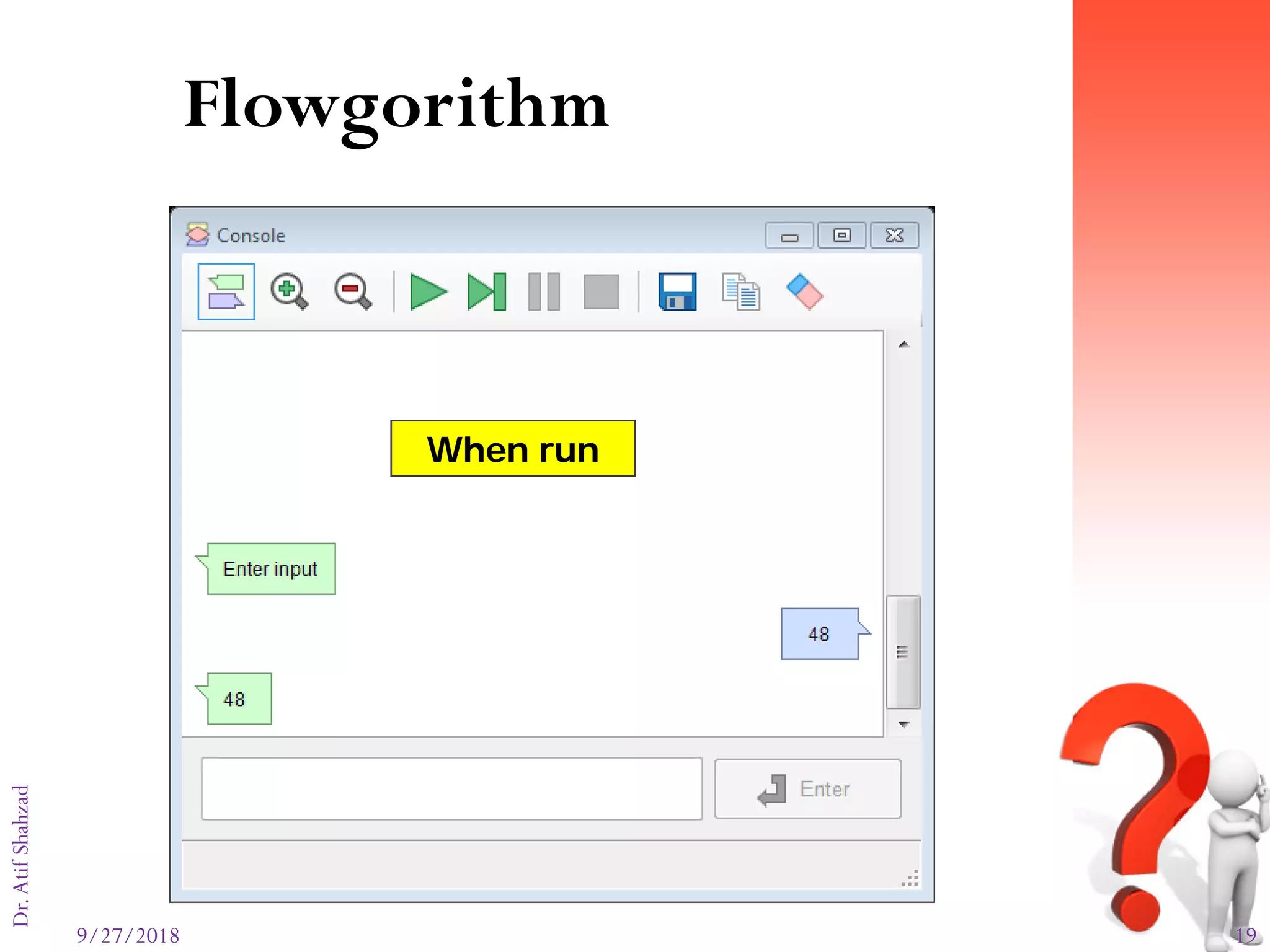9/27/2018 19
Dr.AtifShahzad
Flowgorithm
When run
 