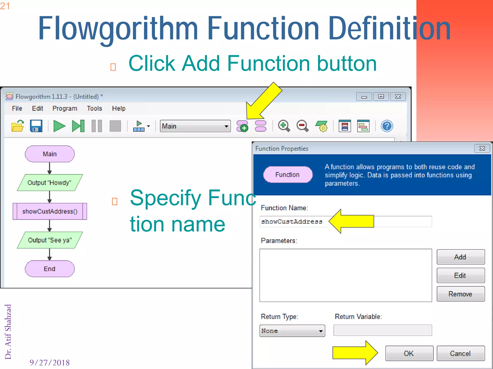 9/27/2018 21
Dr.AtifShahzad21
Flowgorithm Function Definition
 Click Add Function button
 Specify Func
tion name
 