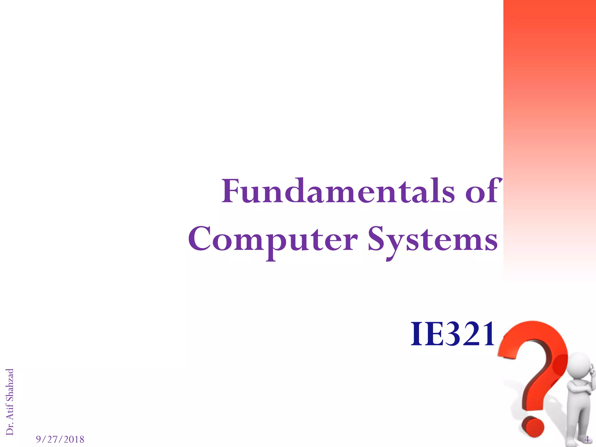 9/27/2018 4
Dr.AtifShahzad
Fundamentals of
Computer Systems
IE321
 