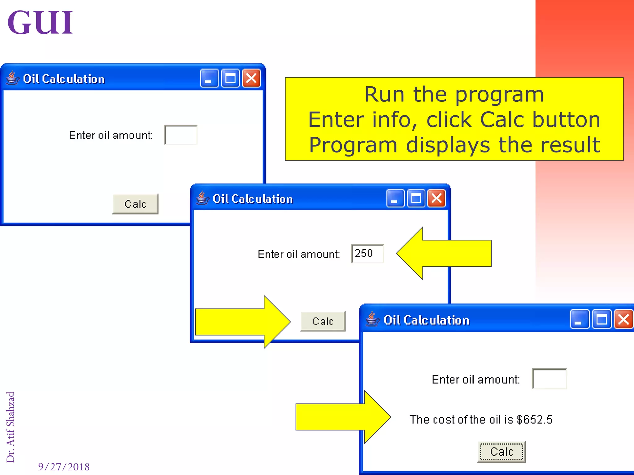 9/27/2018 72
Dr.AtifShahzad
GUI Input
Run the program
Enter info, click Calc button
Program displays the result
GUI
 