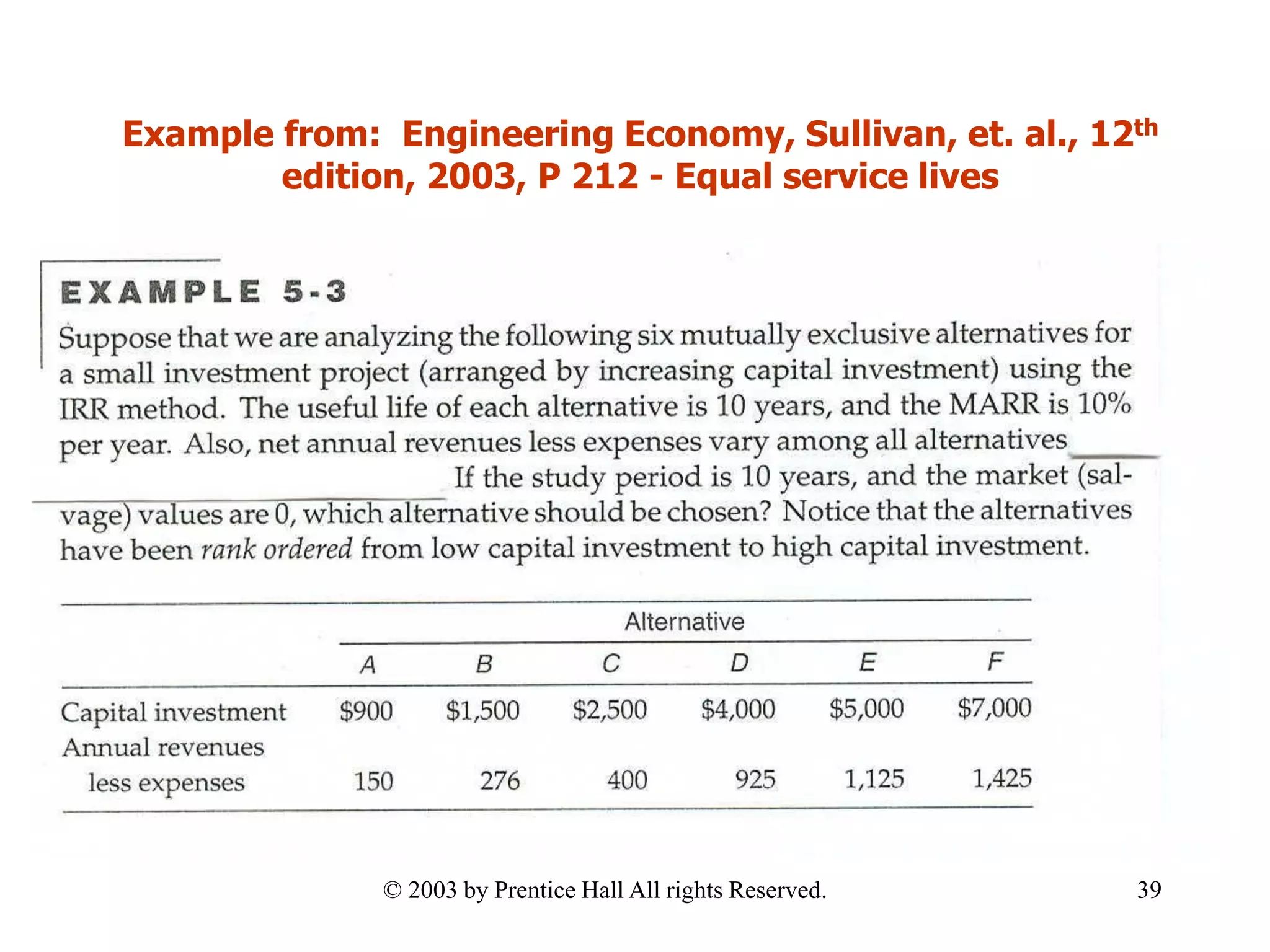 Example from: Engineering Economy, Sullivan, et. al., 12th
edition, 2003, P 212 - Equal service lives
39© 2003 by Prentice Hall All rights Reserved.
 