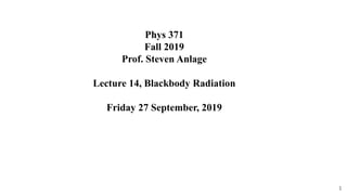 Phys 371
Fall 2019
Prof. Steven Anlage
Lecture 14, Blackbody Radiation
Friday 27 September, 2019
1
 