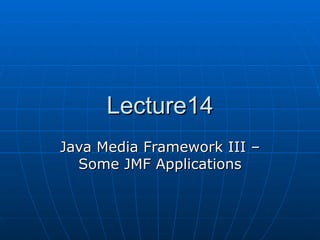Lecture14 Java Media Framework III – Some JMF Applications 