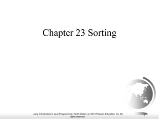 Liang, Introduction to Java Programming, Tenth Edition, (c) 2013 Pearson Education, Inc. All
rights reserved.
1
Chapter 23 Sorting
 