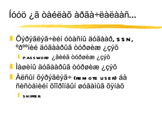 Íóóö ¿ã òàéëàõ àðãà÷ëàëààñ... Õýðýãëýã÷èéí óòàñíû äóãààð, SSN, ºðººíèé äóãààðûã òóðøèæ ¿çýõ password ¿ãèéã òóðøèæ ¿çýõ Ìàøèíû äóãààðûã òóðøèæ ¿çýõ Àëñûí õýðýãëýã÷ (remote user) áà ñèñòåìèéí õîîðîíäûí øóãàìûã õÿíàõ sniffer 