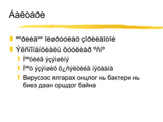 Áàêòåðè ªºðèéãºº îëøðóóëàõ çîðèëãîòîé Ýêñïîíåíöèàëü õóóëèàð ºñíº Íººöèéã ýçýìøèíý Íººö ýçýìøèõ õ¿ñýëòèéã íÿöààíà Вирусээс ялгарах онцлог нь бактери нь биеэ даан оршдог байна 