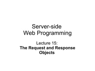 Server-side  Web Programming Lecture 15:  The Request and Response Objects   
