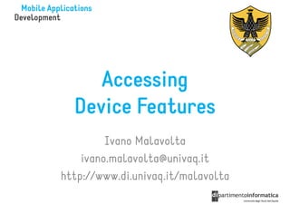 Accessing
  Device Features
         Ivano Malavolta
    ivano.malavolta@univaq.it
http://www.di.univaq.it/malavolta
 